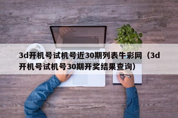 3d开机号试机号近30期列表牛彩网（3d开机号试机号30期开奖结果查询）