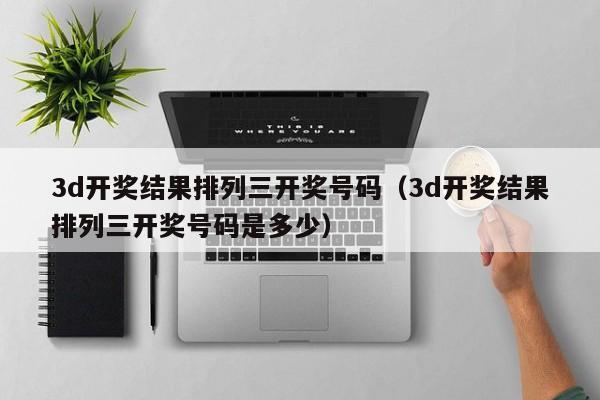 3d开奖结果排列三开奖号码（3d开奖结果排列三开奖号码是多少）