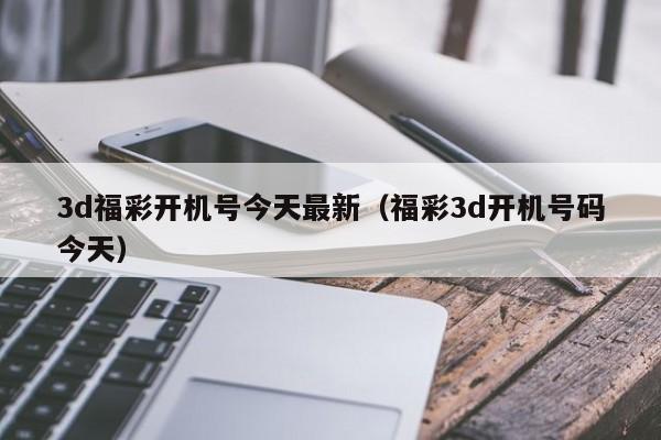 3d福彩开机号今天最新（福彩3d开机号码今天）